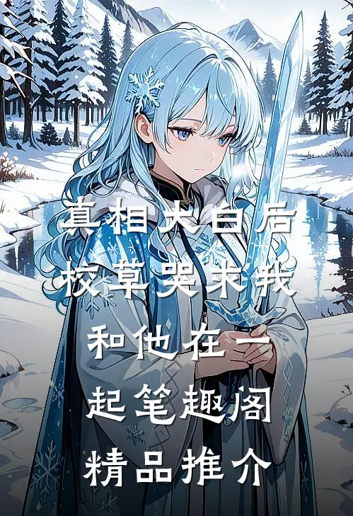 真相大白后,校草哭求我和他在一起笔趣阁精品推介