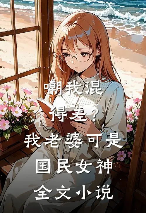 嘲我混得差？我老婆可是国民女神全文小说