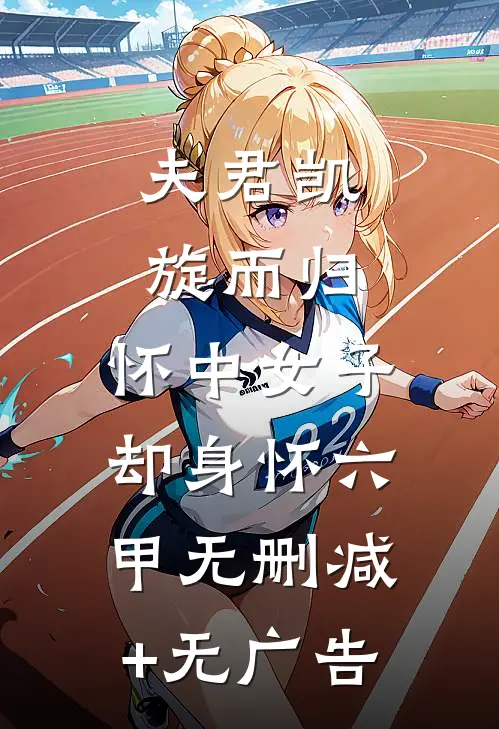 夫君凯旋而归，怀中女子却身怀六甲无删减+无广告