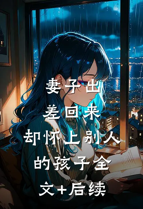 妻子出差回来，却怀上别人的孩子全文+后续