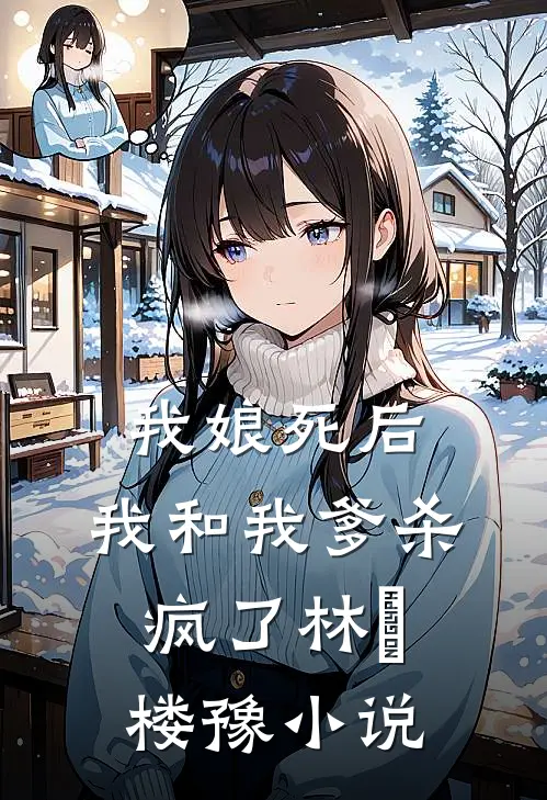 我娘死后，我和我爹杀疯了林玥楼豫小说