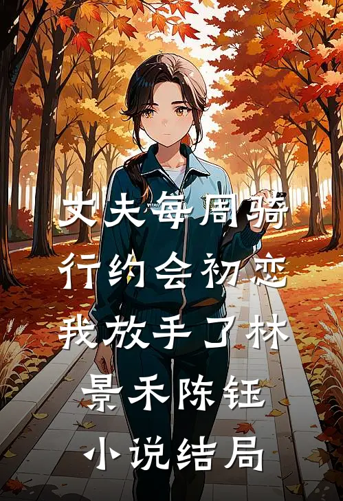丈夫每周骑行约会初恋，我放手了林景禾陈钰小说结局