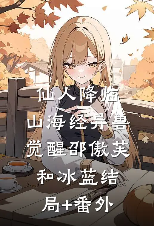 仙人降临，山海经异兽觉醒邵傲芙和冰蓝结局+番外