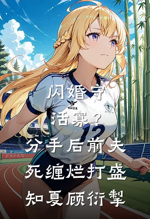 闪婚守活寡？分手后前夫死缠烂打盛知夏顾衍掣