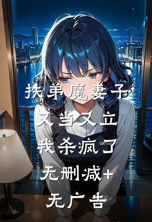 扶弟魔妻子又当又立，我杀疯了无删减+无广告