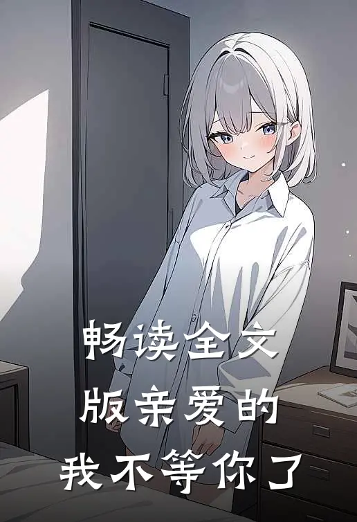 畅读全文版亲爱的，我不等你了