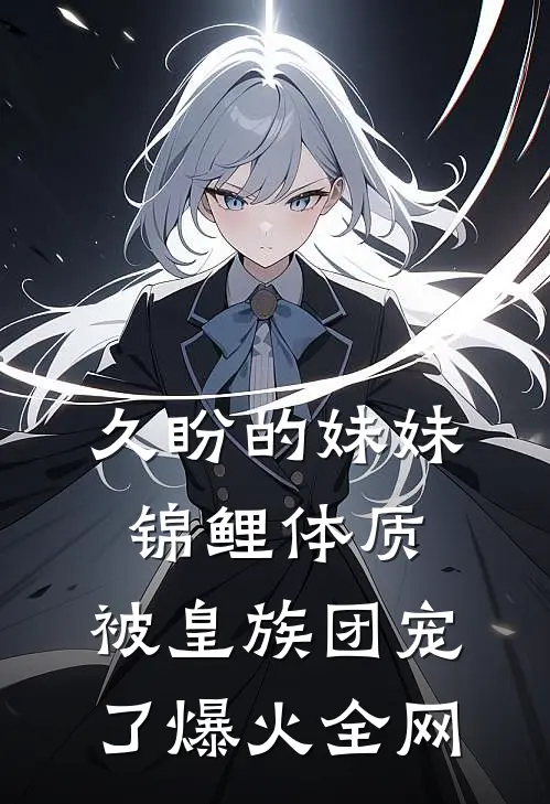 久盼的妹妹锦鲤体质，被皇族团宠了爆火全网