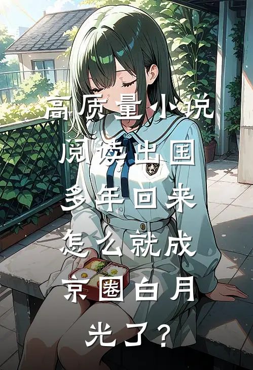 高质量小说阅读出国多年回来，怎么就成京圈白月光了？