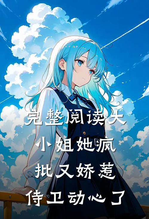 完整阅读大小姐她疯批又娇惹，侍卫动心了