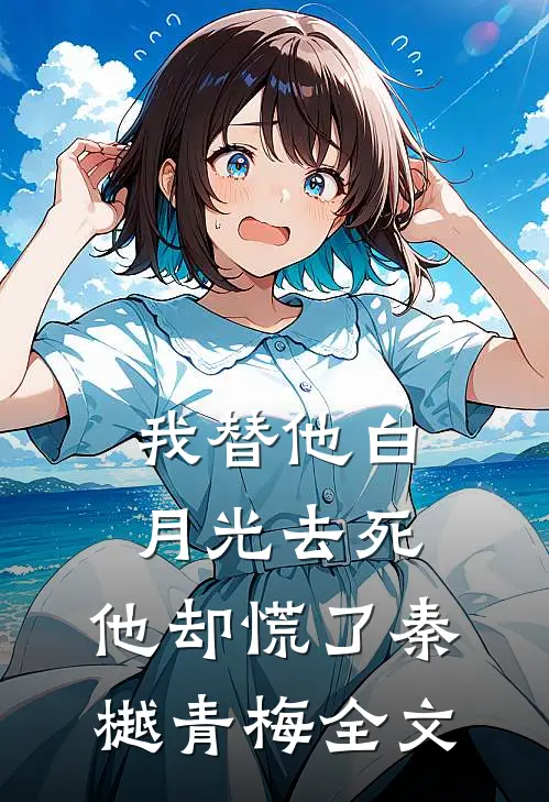我替他白月光去死，他却慌了秦樾青梅全文