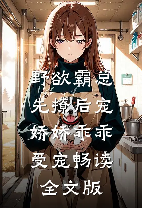 野欲霸总先撩后宠，娇娇乖乖受宠畅读全文版