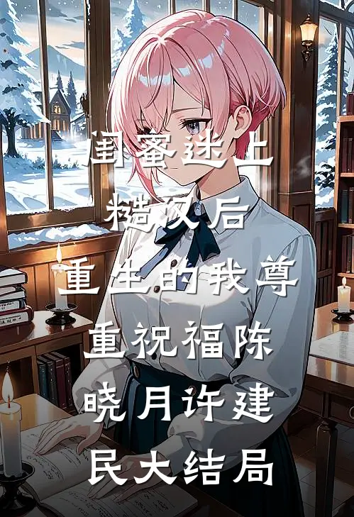 闺蜜迷上糙汉后，重生的我尊重祝福陈晓月许建民大结局