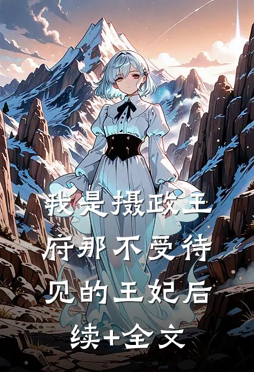 我是摄政王府那不受待见的王妃后续+全文