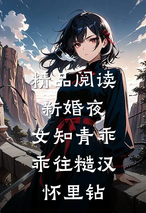 精品阅读新婚夜，女知青乖乖往糙汉怀里钻