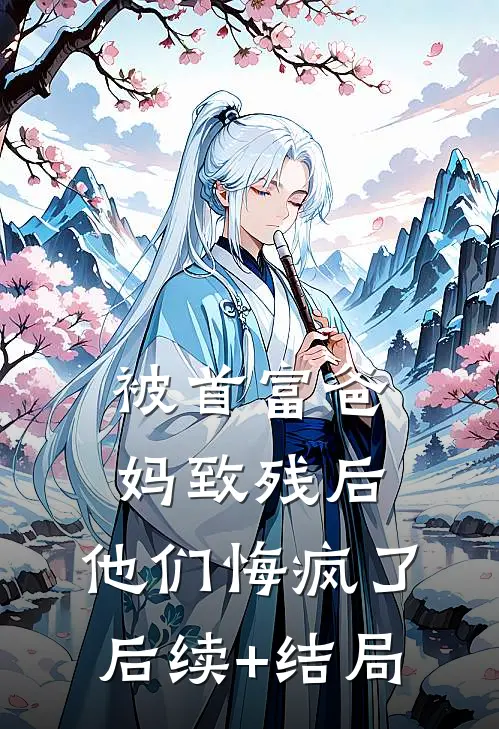 被首富爸妈致残后，他们悔疯了后续+结局