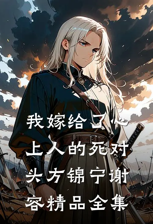 我嫁给了心上人的死对头方锦宁谢容精品全集