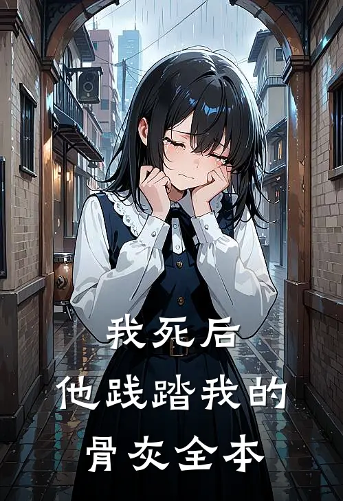 我死后,他践踏我的骨灰全本免费阅读