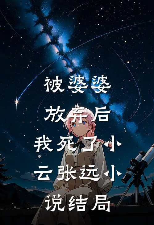 被婆婆放弃后，我死了小云张远小说结局