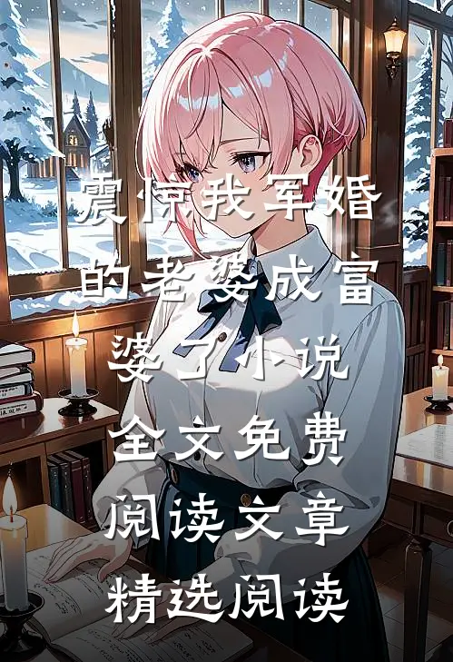 震惊我军婚的老婆成富婆了小说全文免费阅读文章精选阅读