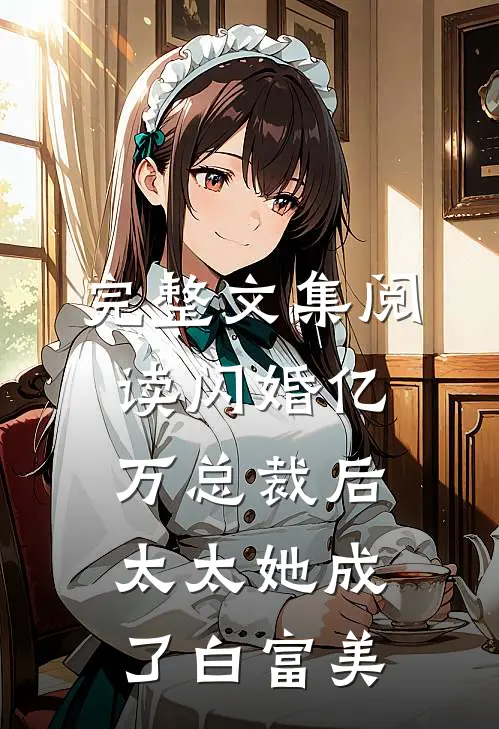 完整文集阅读闪婚亿万总裁后，太太她成了白富美