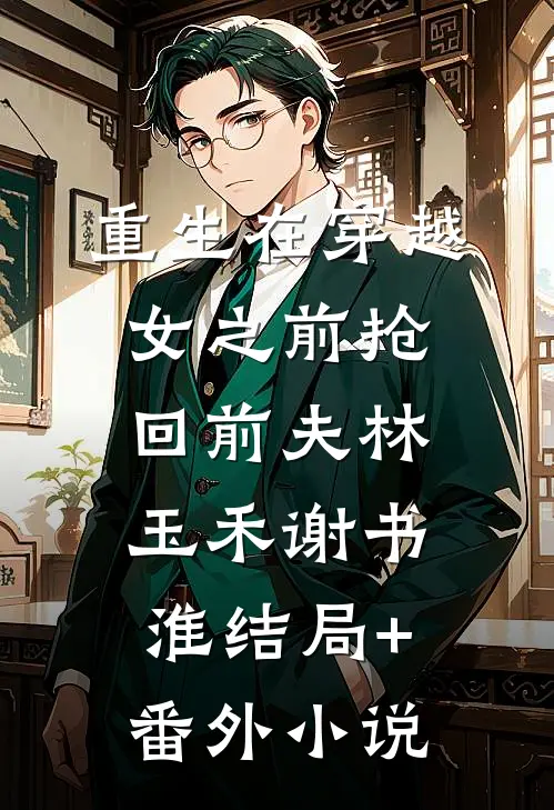 重生在穿越女之前抢回前夫林玉禾谢书淮结局+番外小说