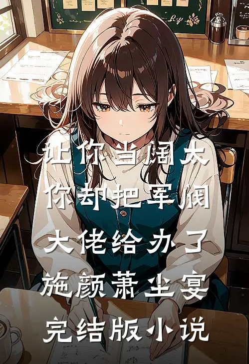 让你当阔太，你却把军阀大佬给办了施颜萧尘宴完结版小说