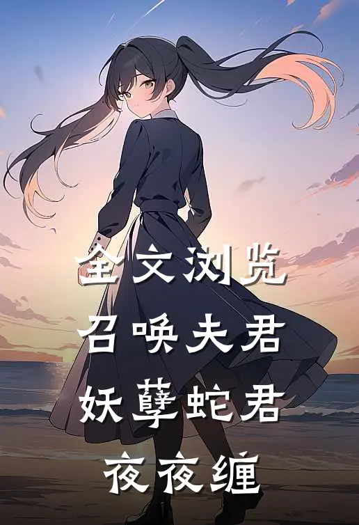 全文浏览召唤夫君妖孽蛇君夜夜缠