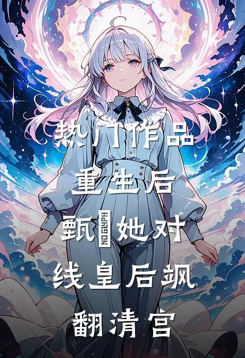 热门作品重生后，甄嬛她对线皇后飒翻清宫