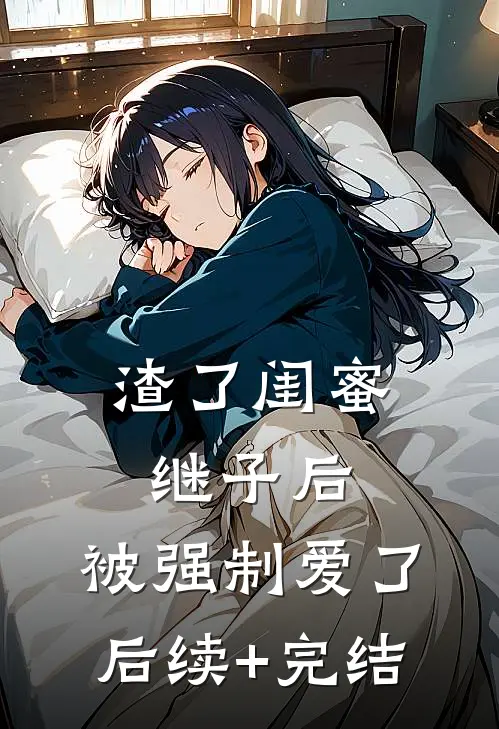 渣了闺蜜继子后，被强制爱了后续+完结