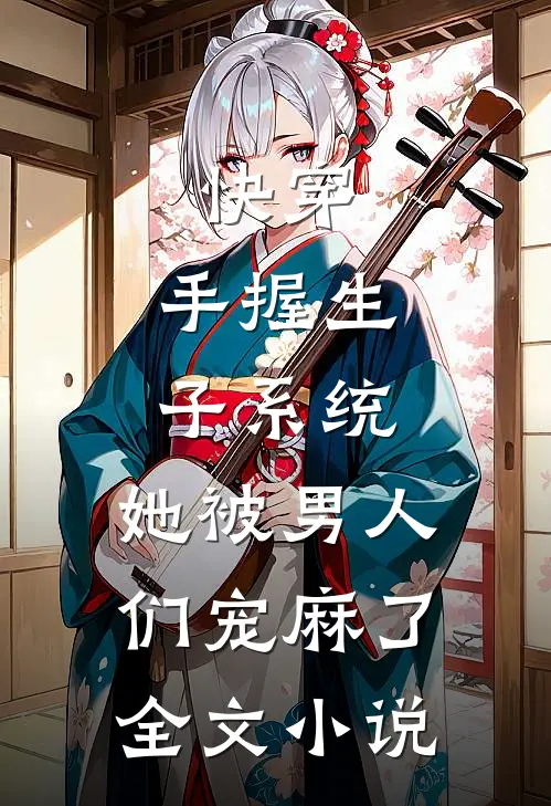 快穿：手握生子系统，她被男人们宠麻了全文小说