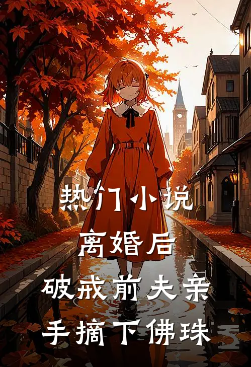 热门小说离婚后，破戒前夫亲手摘下佛珠