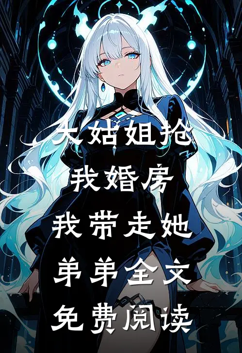 大姑姐抢我婚房,我带走她弟弟全文免费阅读