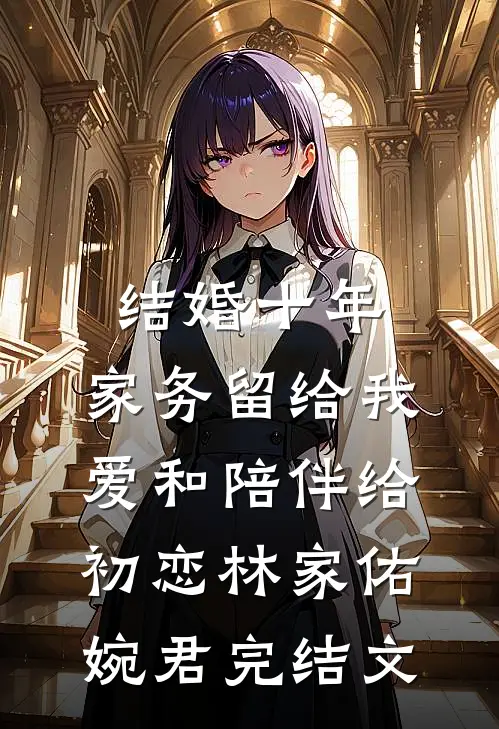 结婚十年，家务留给我，爱和陪伴给初恋林家佑婉君完结文