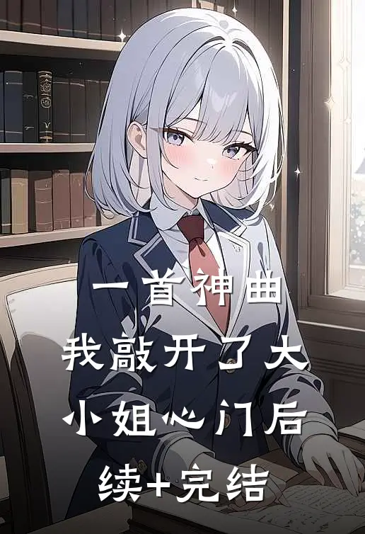 一首神曲，我敲开了大小姐心门后续+完结
