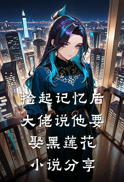 捡起记忆后，大佬说他要娶黑莲花小说分享