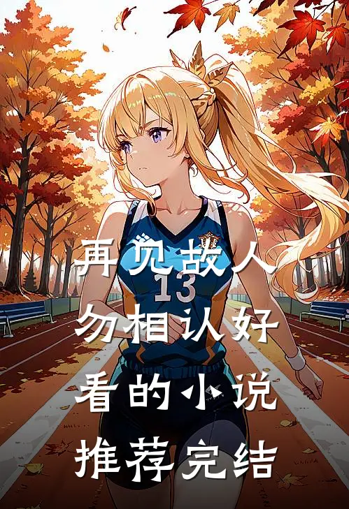 再见故人勿相认好看的小说推荐完结