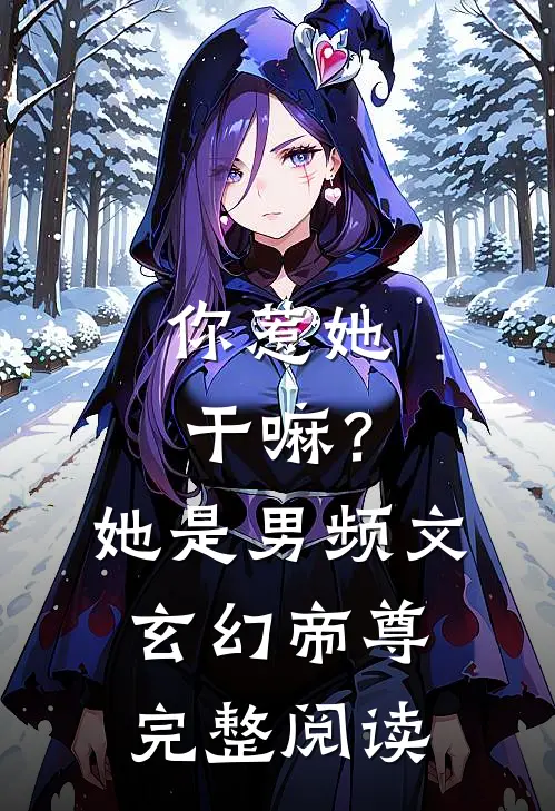 你惹她干嘛？她是男频文玄幻帝尊完整阅读