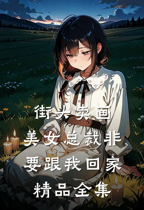 街头卖画，美女总裁非要跟我回家精品全集