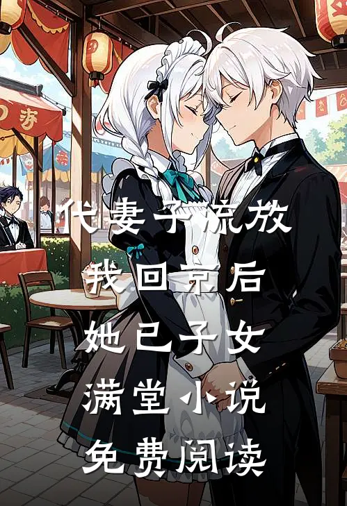 代妻子流放，我回京后她已子女满堂小说免费阅读