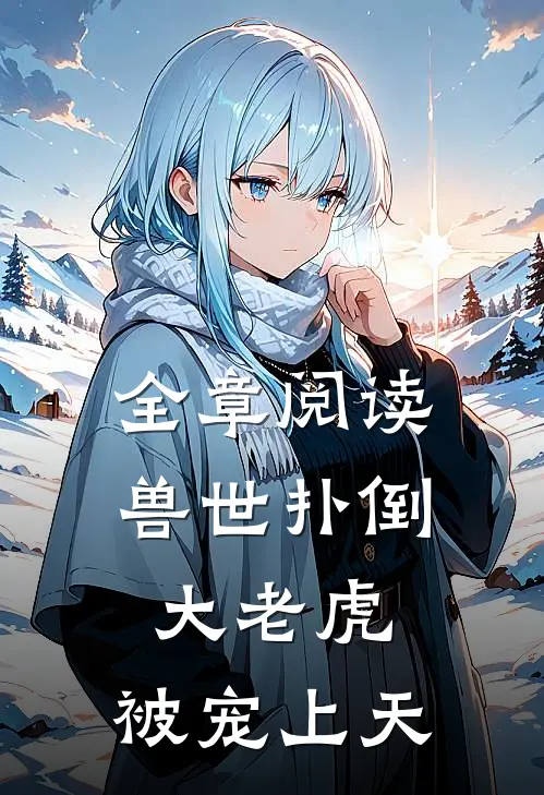 全章阅读兽世扑倒大老虎，被宠上天