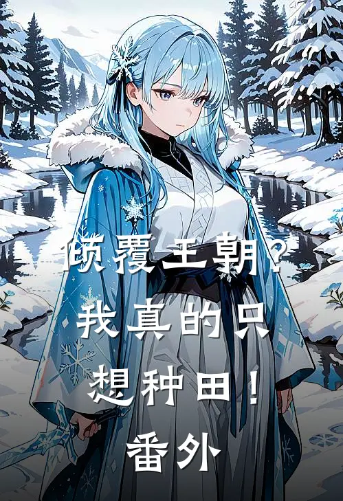 倾覆王朝？我真的只想种田！番外