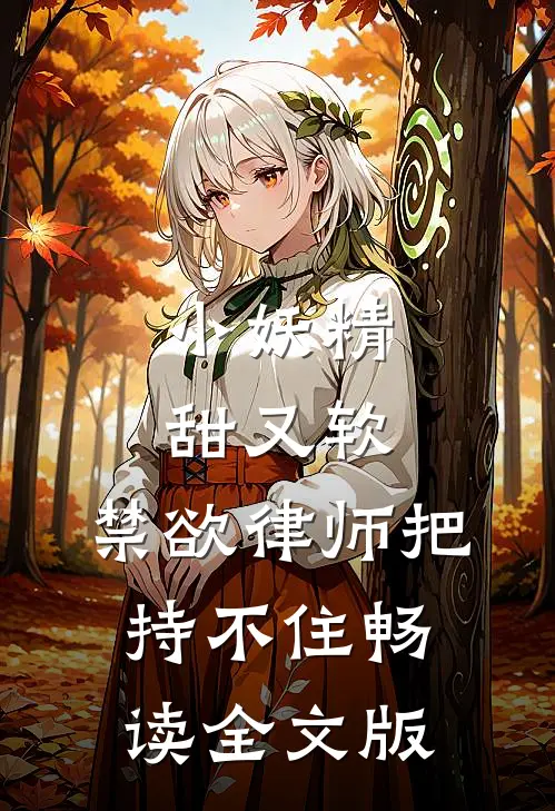 小妖精甜又软，禁欲律师把持不住畅读全文版