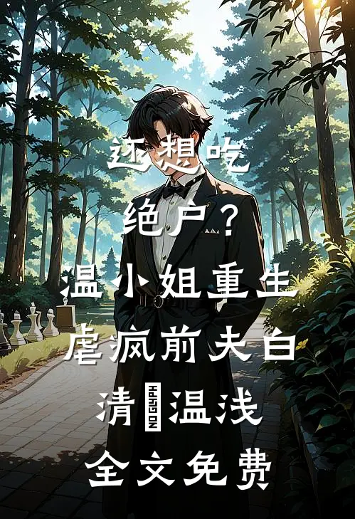 还想吃绝户？温小姐重生虐疯前夫白清玥温浅全文免费