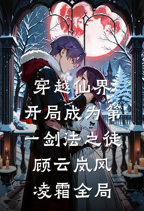 穿越仙界，开局成为第一剑法之徒顾云岚风凌霜全局