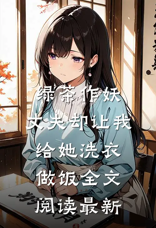 绿茶作妖，丈夫却让我给她洗衣做饭全文阅读最新