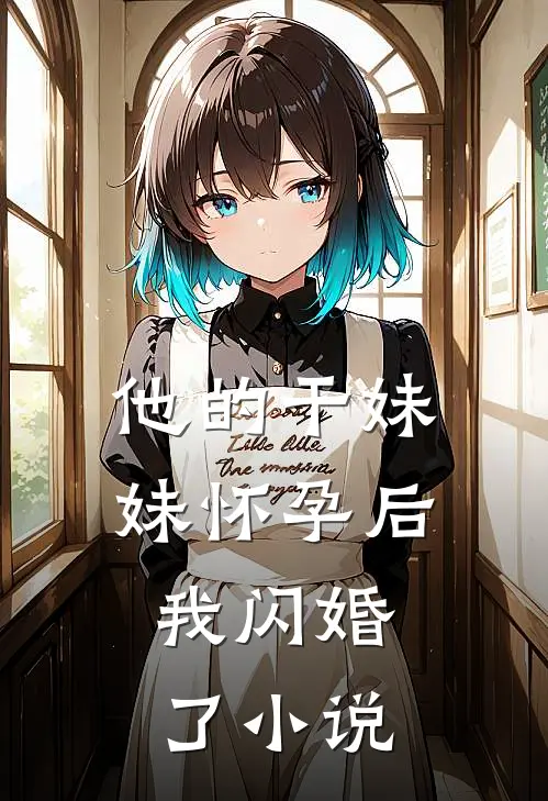 他的干妹妹怀孕后，我闪婚了小说