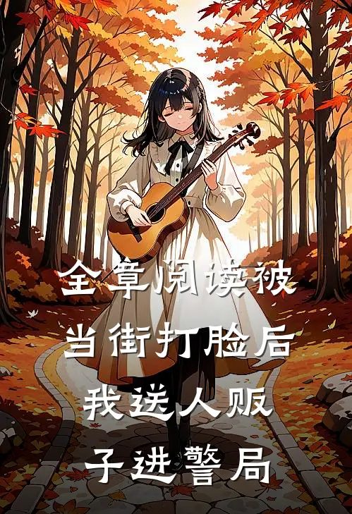 全章阅读被当街打脸后，我送人贩子进警局