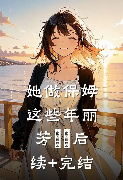 她做保姆这些年丽芳垚垚后续+完结