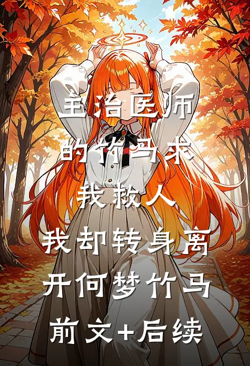 主治医师的竹马求我救人，我却转身离开何梦竹马前文+后续