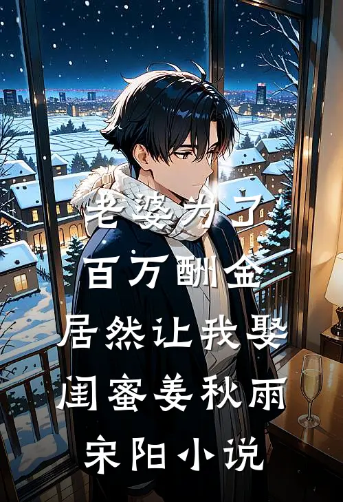 老婆为了百万酬金，居然让我娶闺蜜姜秋雨宋阳小说